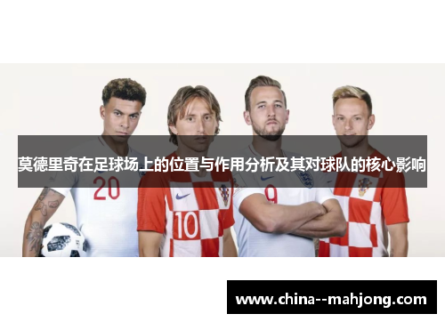 莫德里奇在足球场上的位置与作用分析及其对球队的核心影响 莫德里奇在足球场上的位置与作用分析及其对球队的核心影响