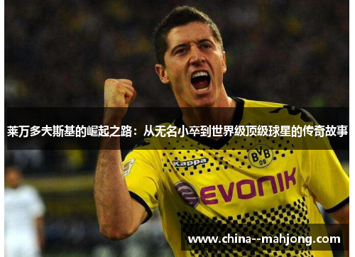 莱万多夫斯基的崛起之路：从无名小卒到世界级顶级球星的传奇故事