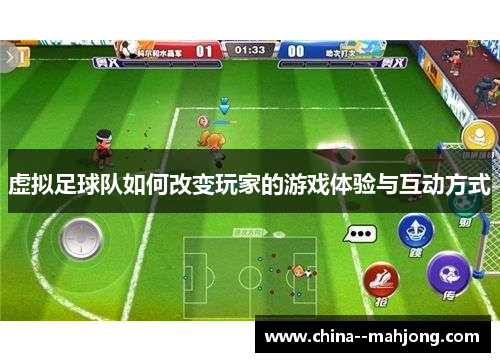 虚拟足球队如何改变玩家的游戏体验与互动方式