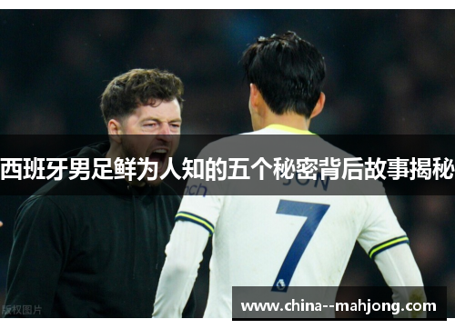 西班牙男足鲜为人知的五个秘密背后故事揭秘 西班牙男足鲜为人知的五个秘密背后故事揭秘