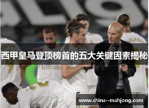 西甲皇马登顶榜首的五大关键因素揭秘 西甲皇马登顶榜首的五大关键因素揭秘