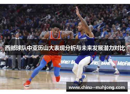 西部球队中亚历山大表现分析与未来发展潜力对比