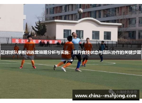 足球球队季前训练营策略分析与实施：提升竞技状态与团队协作的关键步骤
