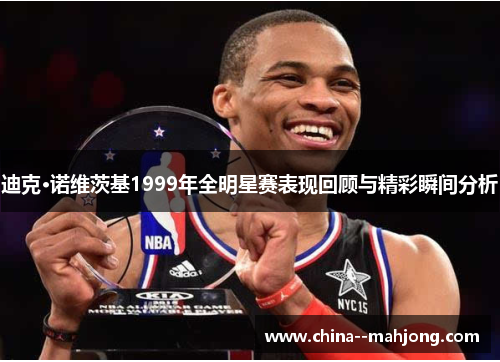 迪克·诺维茨基1999年全明星赛表现回顾与精彩瞬间分析