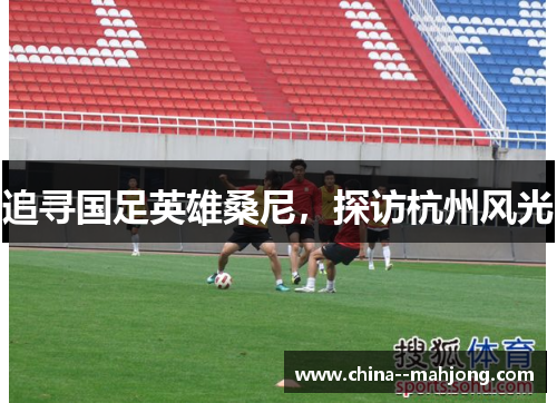 追寻国足英雄桑尼,探访杭州风光 追寻国足英雄桑尼,探访杭州风光