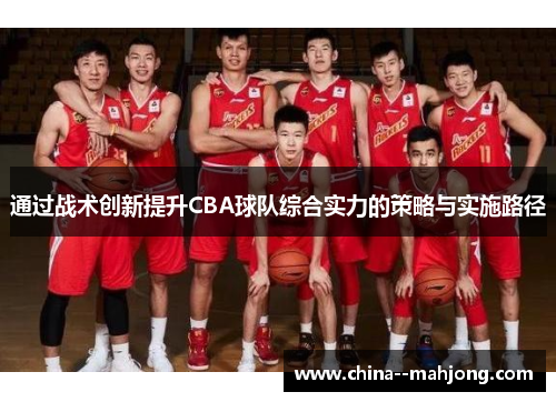 通过战术创新提升CBA球队综合实力的策略与实施路径 通过战术创新提升CBA球队综合实力的策略与实施路径