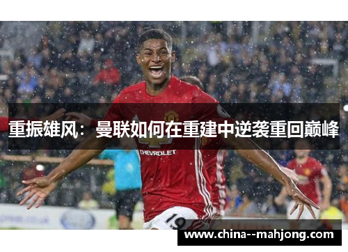 重振雄风:曼联如何在重建中逆袭重回巅峰 重振雄风:曼联如何在重建中逆袭重回巅峰