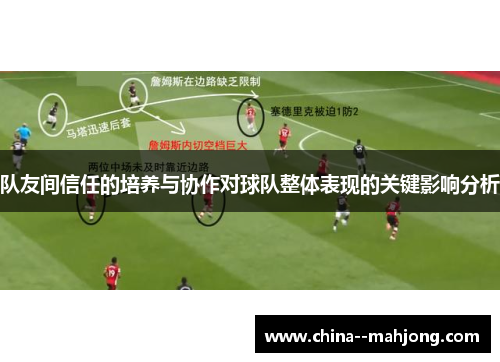 队友间信任的培养与协作对球队整体表现的关键影响分析 队友间信任的培养与协作对球队整体表现的关键影响分析