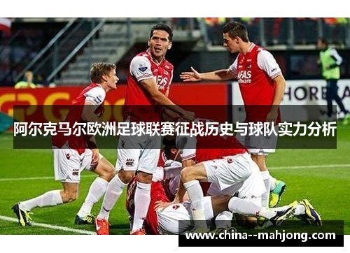 阿尔克马尔欧洲足球联赛征战历史与球队实力分析 阿尔克马尔欧洲足球联赛征战历史与球队实力分析