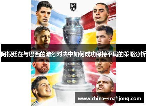 阿根廷在与巴西的激烈对决中如何成功保持平局的策略分析