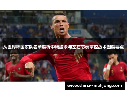 从世界杯国家队名单解析中场绞杀与左右节奏掌控战术图解要点 从世界杯国家队名单解析中场绞杀与左右节奏掌控战术图解要点