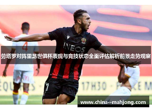 劳塔罗对阵里昂世俱杯表现与竞技状态全面评估解析前景走势观察 劳塔罗对阵里昂世俱杯表现与竞技状态全面评估解析前景走势观察