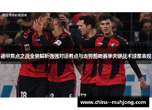 德甲焦点之战全景解析强强对话看点与走势前瞻赛季关键战术球星表现
