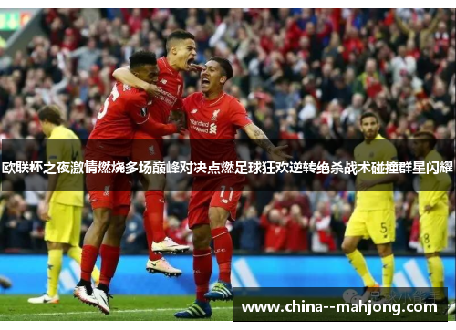 欧联杯之夜激情燃烧多场巅峰对决点燃足球狂欢逆转绝杀战术碰撞群星闪耀 欧联杯之夜激情燃烧多场巅峰对决点燃足球狂欢逆转绝杀战术碰撞群星闪耀