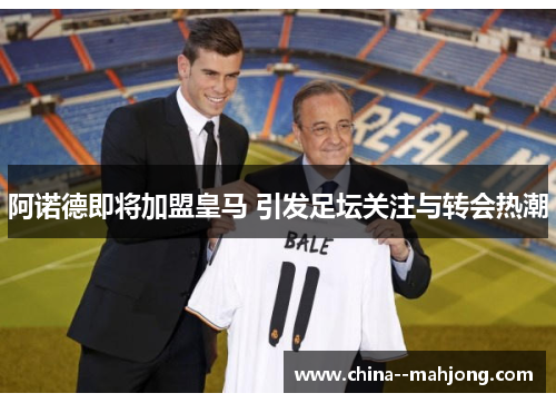 阿诺德即将加盟皇马 引发足坛关注与转会热潮 阿诺德即将加盟皇马 引发足坛关注与转会热潮