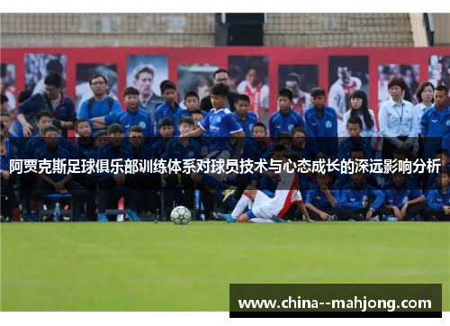 阿贾克斯足球俱乐部训练体系对球员技术与心态成长的深远影响分析 阿贾克斯足球俱乐部训练体系对球员技术与心态成长的深远影响分析