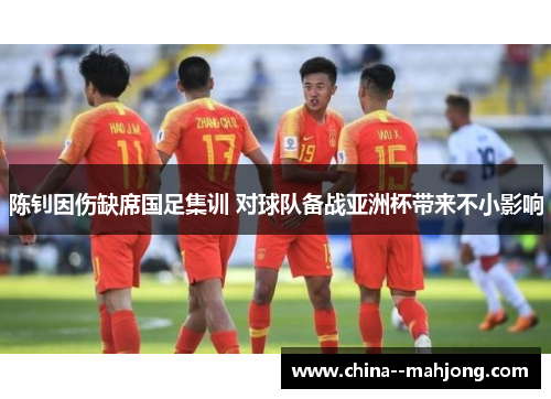 陈钊因伤缺席国足集训 对球队备战亚洲杯带来不小影响