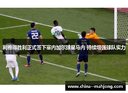 利雅得胜利正式签下塞内加尔球星马内 持续增强球队实力