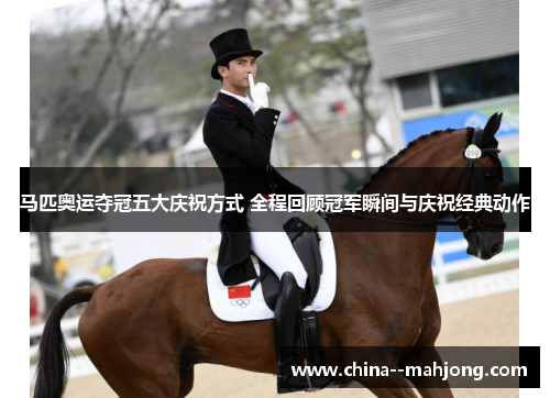 马匹奥运夺冠五大庆祝方式 全程回顾冠军瞬间与庆祝经典动作 马匹奥运夺冠五大庆祝方式 全程回顾冠军瞬间与庆祝经典动作