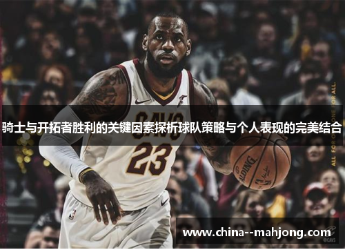 骑士与开拓者胜利的关键因素探析球队策略与个人表现的完美结合 骑士与开拓者胜利的关键因素探析球队策略与个人表现的完美结合