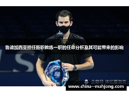 鲁迪加西亚担任新职教练一职的任命分析及其可能带来的影响 鲁迪加西亚担任新职教练一职的任命分析及其可能带来的影响