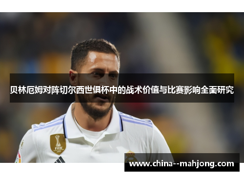 贝林厄姆对阵切尔西世俱杯中的战术价值与比赛影响全面研究 贝林厄姆对阵切尔西世俱杯中的战术价值与比赛影响全面研究