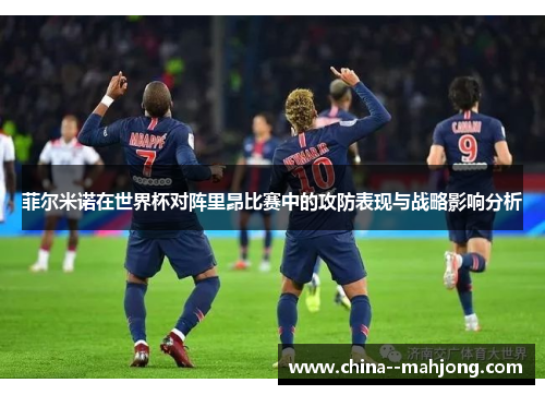 菲尔米诺在世界杯对阵里昂比赛中的攻防表现与战略影响分析 菲尔米诺在世界杯对阵里昂比赛中的攻防表现与战略影响分析