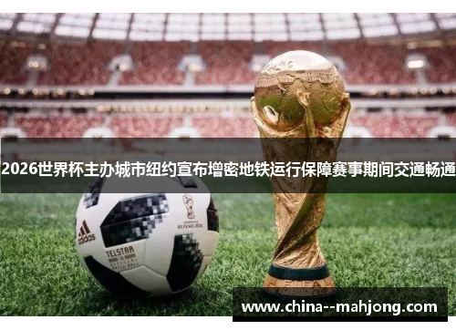 2026世界杯主办城市纽约宣布增密地铁运行保障赛事期间交通畅通 2026世界杯主办城市纽约宣布增密地铁运行保障赛事期间交通畅通
