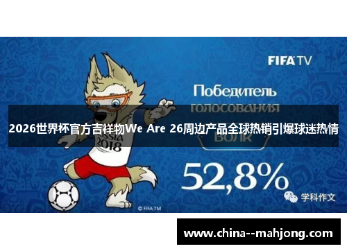 2026世界杯官方吉祥物We Are 26周边产品全球热销引爆球迷热情 2026世界杯官方吉祥物We Are 26周边产品全球热销引爆球迷热情